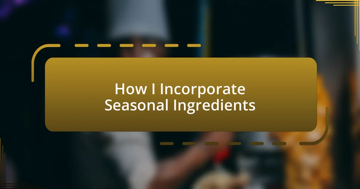 How I Incorporate Seasonal Ingredients